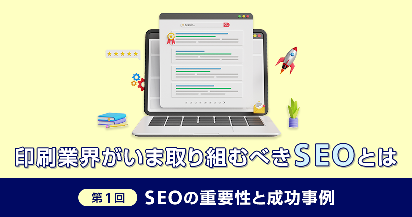印刷業界がいま取り組むべきSEOとは 第1回：SEOの重要性と成功事例