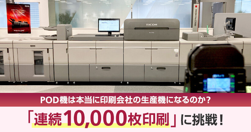 POD機は本当に印刷会社の生産機になるのか？「連続10,000枚印刷」に挑戦！