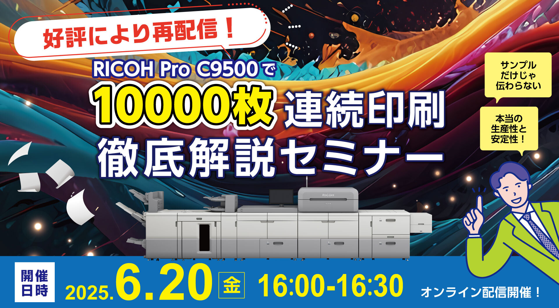 好評につき再配信！RICOH Pro C9500で10000枚連続印刷・徹底解説セミナー ～サンプルだけじゃ伝わらない本当の生産性と安定性～